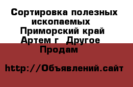 Сортировка полезных ископаемых - Приморский край, Артем г. Другое » Продам   